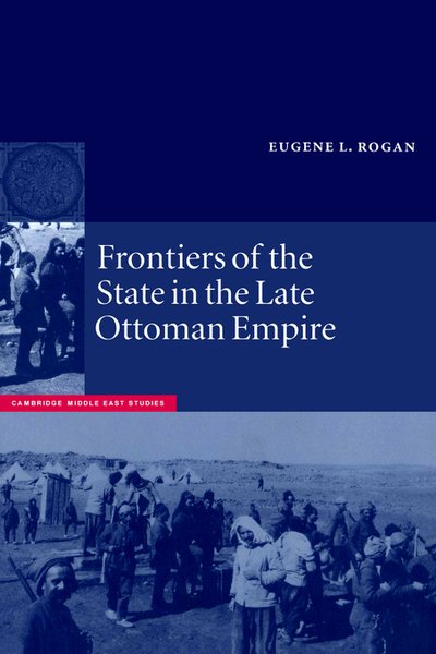Cover for Rogan, Eugene L. (University of Oxford) · Frontiers of the State in the Late Ottoman Empire: Transjordan, 1850–1921 - Cambridge Middle East Studies (Hardcover Book) (1999)