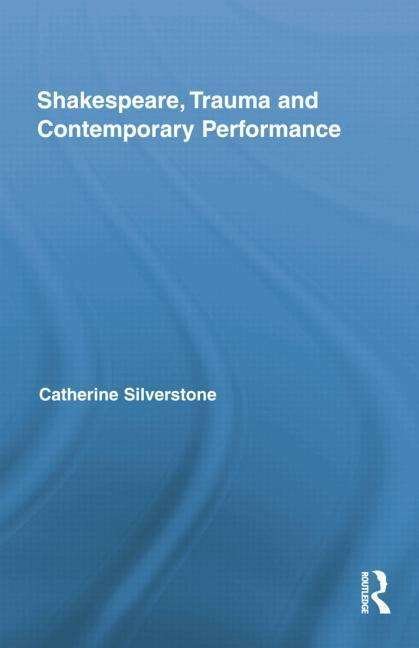 Cover for Catherine Silverstone · Shakespeare, Trauma and Contemporary Performance - Routledge Studies in Shakespeare (Paperback Book) [Reprint edition] (2014)
