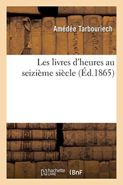 Cover for Amedee Tarbouriech · Les livres d'heures au seizieme siecle (Paperback Book) (2018)
