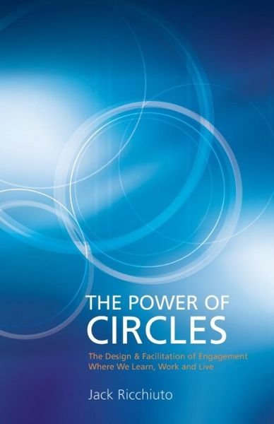 Cover for Jack Ricchiuto · The Power of Circles: the Design &amp; Facilitation of Engagement Where We Learn, Work &amp; Live (Paperback Book) (2013)