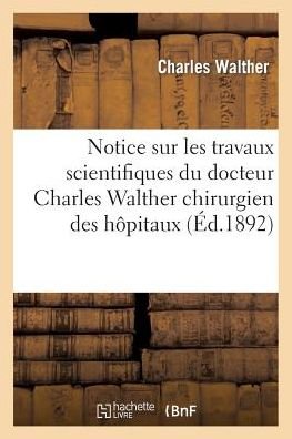 Cover for Walther-c · Notice Sur Les Travaux Scientifiques Du Docteur Charles Walther Chirurgien Des Hopitaux (Paperback Book) (2018)