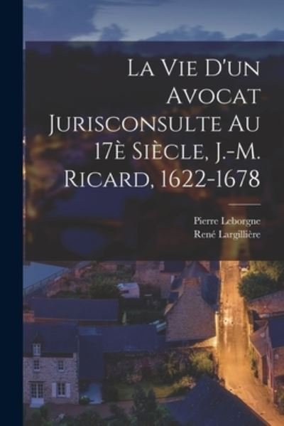 Cover for Pierre Leborgne · Vie d'un Avocat Jurisconsulte Au 17è Siècle, J. -M. Ricard, 1622-1678 (Book) (2022)