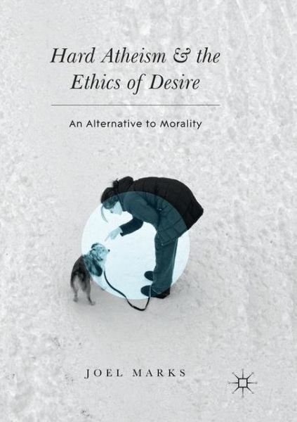 Cover for Joel Marks · Hard Atheism and the Ethics of Desire: An Alternative to Morality (Paperback Book) [Softcover reprint of the original 1st ed. 2016 edition] (2018)