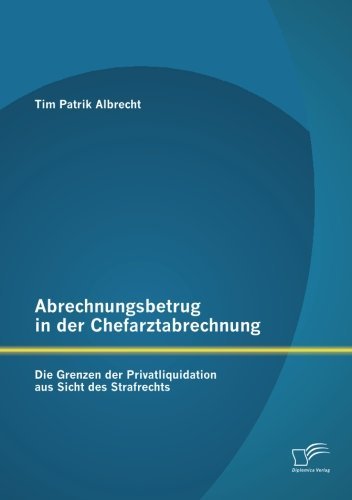 Cover for Tim Patrik Albrecht · Abrechnungsbetrug in Der Chefarztabrechnung: Die Grenzen Der Privatliquidation Aus Sicht Des Strafrechts (Paperback Book) [German edition] (2012)