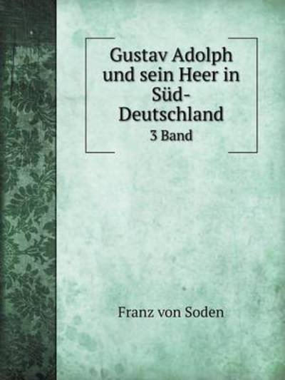 Cover for Franz Von Soden · Gustav Adolph Und Sein Heer in Süd-deutschland 3 Band (Paperback Book) [German edition] (2014)