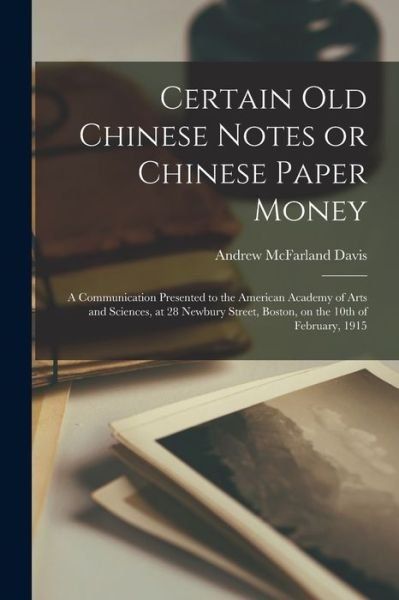 Cover for Andrew McFarland Davis · Certain Old Chinese Notes or Chinese Paper Money: a Communication Presented to the American Academy of Arts and Sciences, at 28 Newbury Street, Boston, on the 10th of February, 1915 (Paperback Book) (2021)