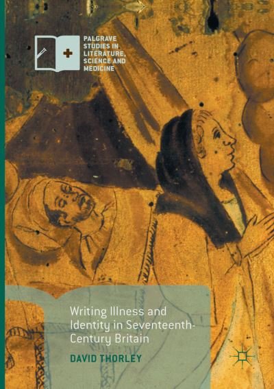 Cover for David Thorley · Writing Illness and Identity in Seventeenth-Century Britain - Palgrave Studies in Literature, Science and Medicine (Paperback Book) [Softcover reprint of the original 1st ed. 2016 edition] (2018)