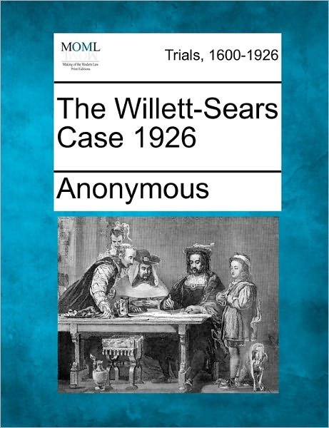 The Willett-sears Case 1926 - Anonymous - 图书 - Gale Ecco, Making of Modern Law - 9781241237158 - 2011年3月17日