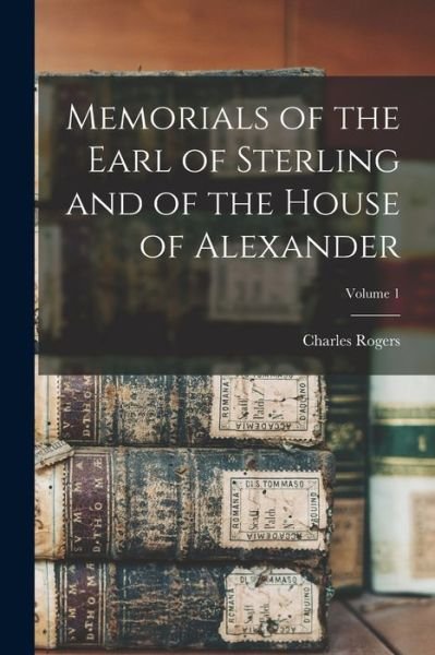 Cover for Charles Rogers · Memorials of the Earl of Sterling and of the House of Alexander; Volume 1 (Book) (2022)