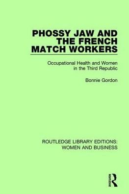 Cover for Bonnie Gordon · Phossy Jaw and the French Match Workers: Occupational Health and Women In the Third Republic - Routledge Library Editions: Women and Business (Hardcover Book) (2016)