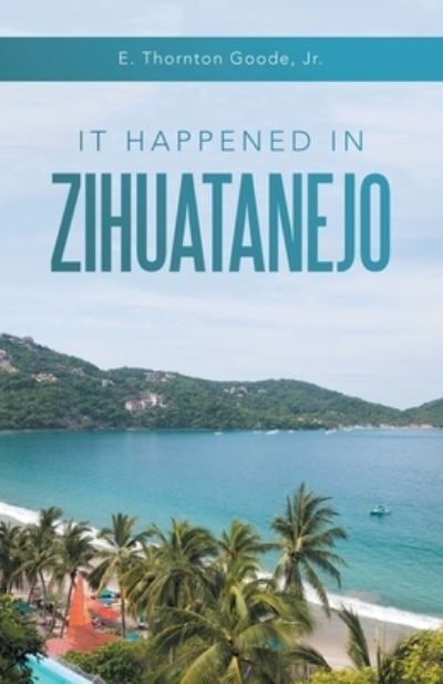 Cover for Jr. E. Thornton Goode · It Happened in Zihuatanejo (Paperback Book) (2022)