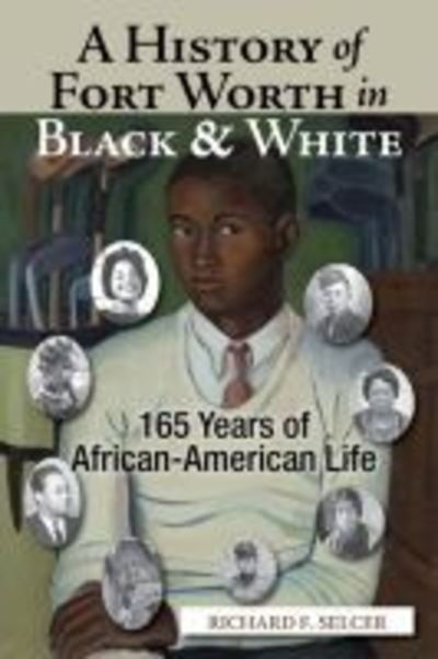 Cover for Richard F. Selcer · A History of Fort Worth in Black &amp; White: 165 Years of African-American Life (Hardcover Book) (2016)