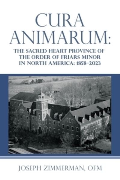 Cover for Joseph Zimmerman OFM · Cura Animarum :  : The Sacred Heart Province of the Order of Friars Minor in North America (Book) (2023)