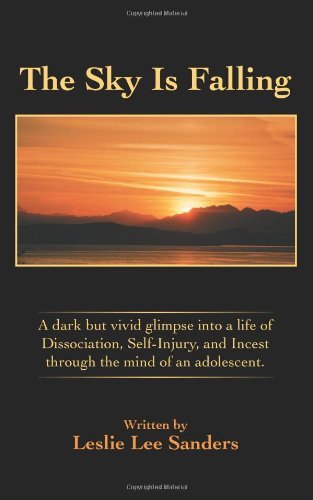 Cover for Leslie Sanders · The Sky is Falling: a Dark but Vivid Glimpse into a Life of Dissociation, Self-injury, and Incest Through the Mind of an Adolescent. (Paperback Book) (2006)