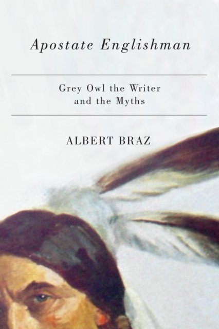 Cover for Albert Braz · Apostate Englishman: Grey Owl the Writer and the Myths (Hardcover Book) (2015)