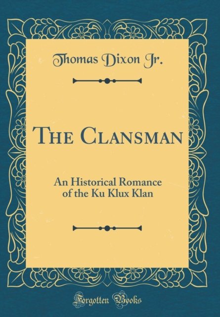 Cover for Thomas Dixon Jr. · The Clansman : An Historical Romance of the Ku Klux Klan (Classic Reprint) (Hardcover Book) (2018)