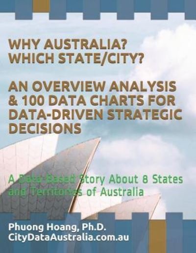 Cover for Phuong Hoang · Why Australia? Which State / City? an Overview Analysis &amp; 100 Data Charts for Data-Driven Strategic Decisions (Paperback Book) (2018)