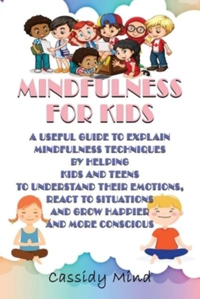 Cover for Cassidy Mind · Mindfulness for Kids: A Useful Guide to Explain Mindfulness Techniques by Helping Kids and Teens to Understand Their Emotions, React to Situations and Grow Happier and More Conscious (Paperback Book) (2020)