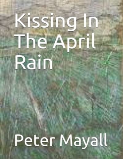 Cover for Peter William Mayall · Kissing In The April Rain (Paperback Book) (2020)