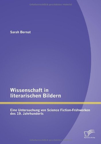 Cover for Sarah Bernat · Wissenschaft in Literarischen Bildern:  Eine Untersuchung Von Science Fiction-frühwerken Des 19. Jahrhunderts (Paperback Book) [German edition] (2012)