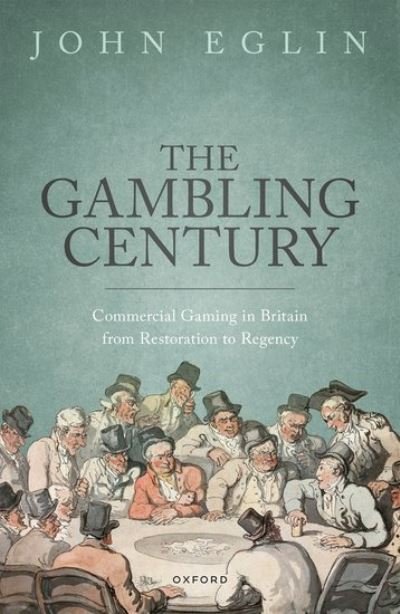 Cover for Eglin, John (Professor of History, Professor of History, University of Montana) · The Gambling Century: Commercial Gaming in Britain from Restoration to Regency (Hardcover Book) (2023)
