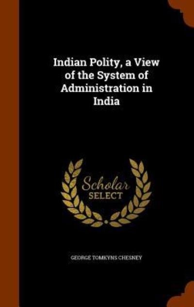 Cover for George Tomkyns Chesney · Indian Polity, a View of the System of Administration in India (Hardcover Book) (2015)