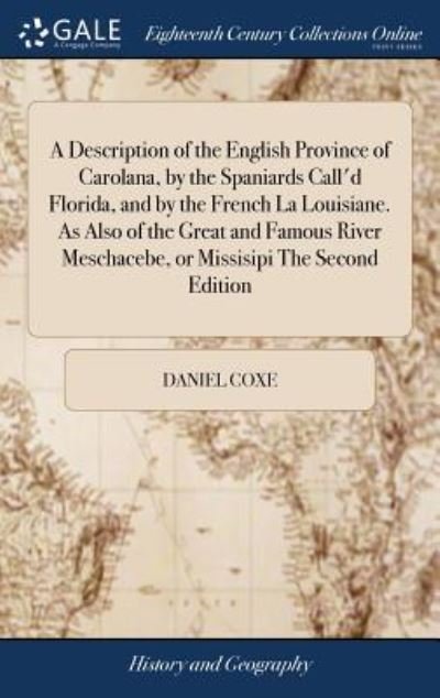 Cover for Daniel Coxe · A Description of the English Province of Carolana, by the Spaniards Call'd Florida, and by the French La Louisiane. as Also of the Great and Famous River Meschacebe, or Missisipi the Second Edition (Hardcover Book) (2018)