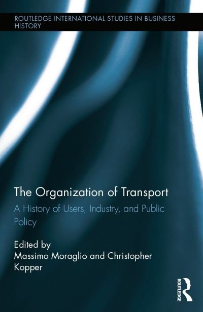Cover for The Organization of Transport: A History of Users, Industry, and Public Policy - Routledge International Studies in Business History (Hardcover Book) (2014)