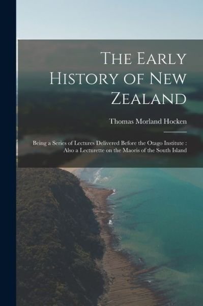 Cover for Thomas Morland Hocken · Early History of New Zealand : Being a Series of Lectures Delivered Before the Otago Institute (Book) (2022)