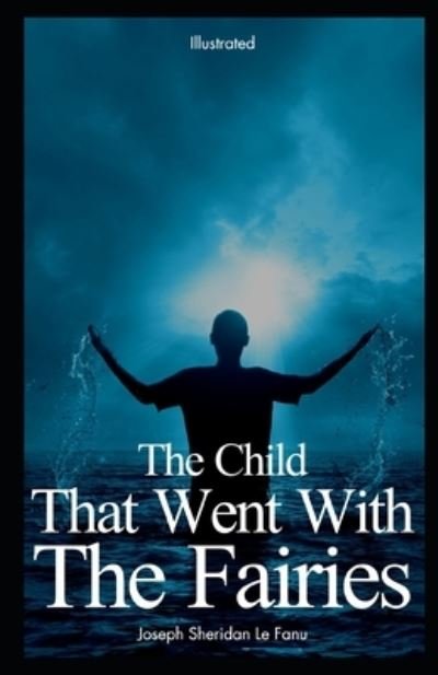 Cover for Joseph Sheridan Le Fanu · The Child That Went With The Fairies Illustrated (Paperback Book) (2020)