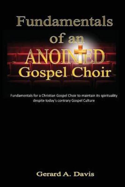 Cover for Gerard a Davis · Fundamentals of an Anointed Gospel Choir: Critical Fundamentals for a Gospel Choir to Maintain Its Spirituality Despite Today's Contrary Gospel Cultur (Paperback Book) (2013)