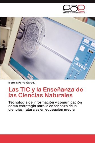 Cover for Morella Parra Garcés · Las Tic Y La Enseñanza De Las Ciencias Naturales: Tecnología De Información Y Comunicación Como Estrategia Para La Enseñanza De La Ciencias Naturales en Educación Media (Paperback Book) [Spanish edition] (2012)