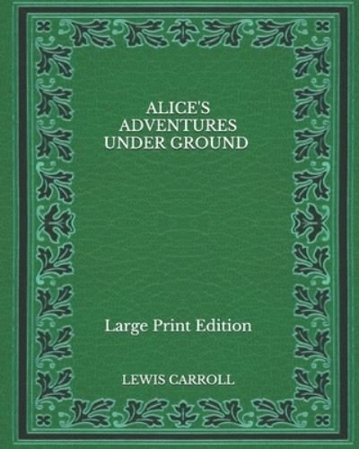 Cover for Lewis Carroll · Alice's Adventures Under Ground - Large Print Edition (Paperback Book) (2020)