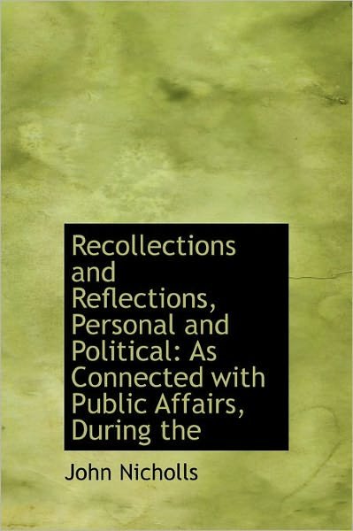 Cover for John Nicholls · Recollections and Reflections, Personal and Political: As Connected with Public Affairs, During the (Hardcover Book) (2011)