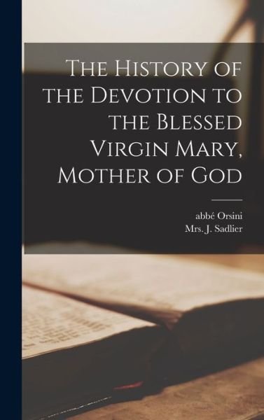 Cover for Abbe (Mathieu) 1802-1875 Orsini · The History of the Devotion to the Blessed Virgin Mary, Mother of God [microform] (Hardcover Book) (2021)