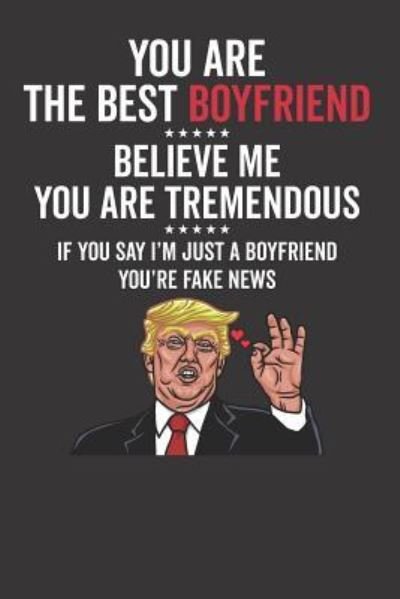 Cover for Elderberry's Designs · You Are The Best Boyfriend Believe Me You Are Tremendous If You Say I'm Just A Boyfriend You're Fake News (Paperback Book) (2019)