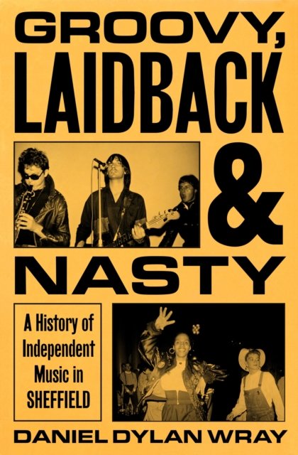 Cover for Daniel Dylan Wray · Groovy, Laidback and Nasty: A History of Independent Music in Sheffield (Hardcover Book) (2026)