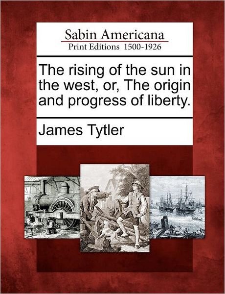 Cover for James Tytler · The Rising of the Sun in the West, Or, the Origin and Progress of Liberty. (Paperback Book) (2012)