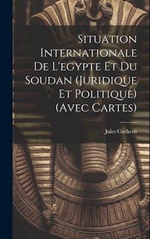 Cover for Jules Cocheris · Situation Internationale de l'egypte et du Soudan (Juridique et Politique) (Avec Cartes) (Book) (2023)