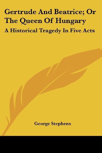 Cover for George Stephens · Gertrude and Beatrice; or the Queen of Hungary: a Historical Tragedy in Five Acts (Paperback Book) (2007)