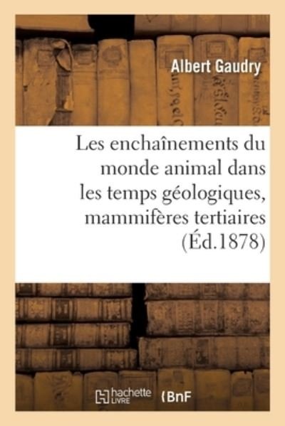 Cover for Albert Gaudry · Les Enchainements Du Monde Animal Dans Les Temps Geologiques, Mammiferes Tertiaires (Paperback Book) (2018)