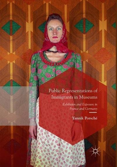 Cover for Yannik Porsche · Public Representations of Immigrants in Museums: Exhibition and Exposure in France and Germany - Postdisciplinary Studies in Discourse (Paperback Book) [Softcover reprint of the original 1st ed. 2018 edition] (2019)