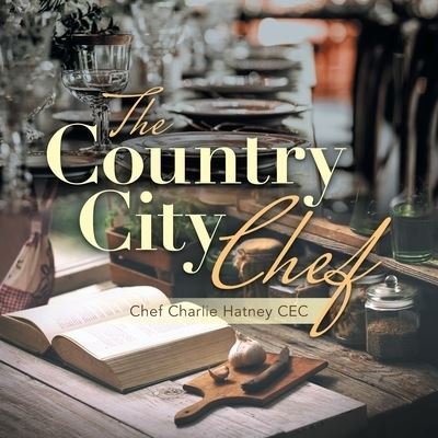 Cover for Chef Charlie Hatney Cec · The Country City Chef (Paperback Book) (2021)