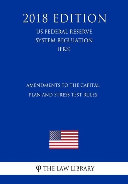 Cover for The Law Library · Amendments to the Capital Plan and Stress Test Rules (Us Federal Reserve System Regulation) (Frs) (2018 Edition) (Paperback Book) (2018)