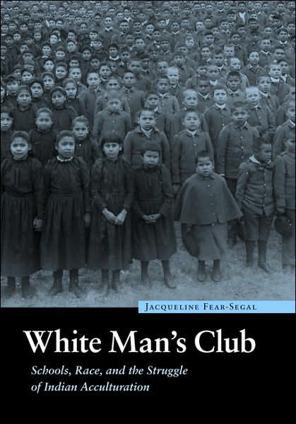 Cover for Jacqueline Fear-Segal · White Man's Club: Schools, Race, and the Struggle of Indian Acculturation - Indigenous Education (Hardcover Book) (2007)
