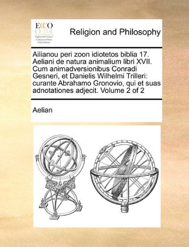 Cover for Aelian · Ailianou Peri Zoon Idiotetos Biblia 17. Aeliani De Natura Animalium Libri Xvii. Cum Animadversionibus Conradi Gesneri, et Danielis Wilhelmi Trilleri: ... Adjecit.  Volume 2 of 2 (Paperback Book) [Latin edition] (2010)