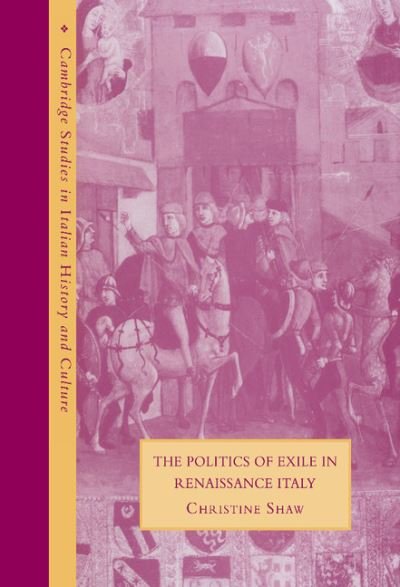Cover for Shaw, Christine (University of Warwick) · The Politics of Exile in Renaissance Italy - Cambridge Studies in Italian History and Culture (Hardcover Book) (2000)