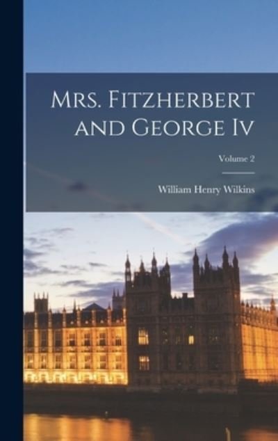 Cover for William Henry Wilkins · Mrs. Fitzherbert and George Iv; Volume 2 (Book) (2022)