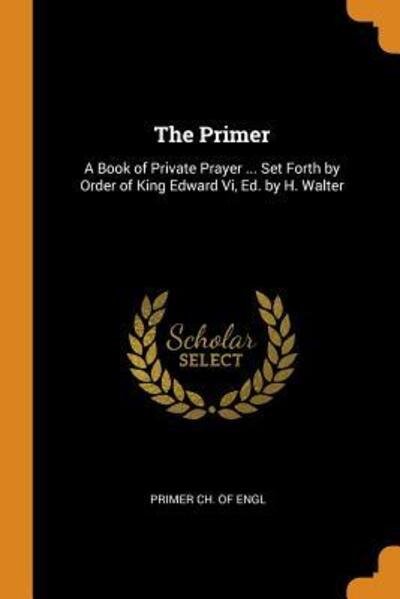 Cover for Primer Ch of Engl · The Primer A Book of Private Prayer ... Set Forth by Order of King Edward VI, Ed. by H. Walter (Paperback Book) (2018)