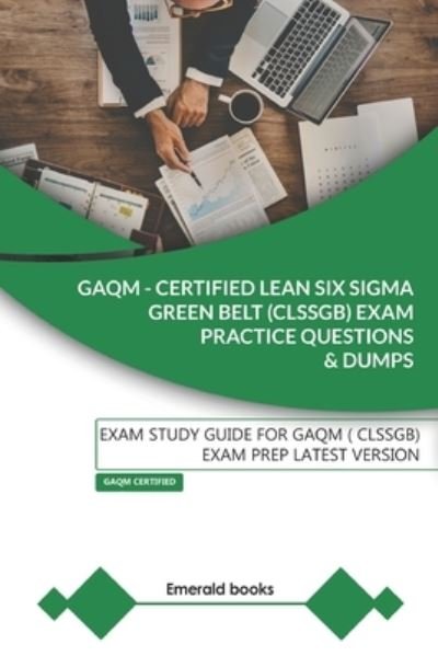 Cover for Emerald Books · GAQM - CERTIFIED LEAN SIX SIGMA GREEN BELT (CLSSGB) Exam Practice Questions and Dumps: Exam Study Guide for GAQM (CLSSGB) Exam Prep LATEST VERSION (Paperback Book) (2020)
